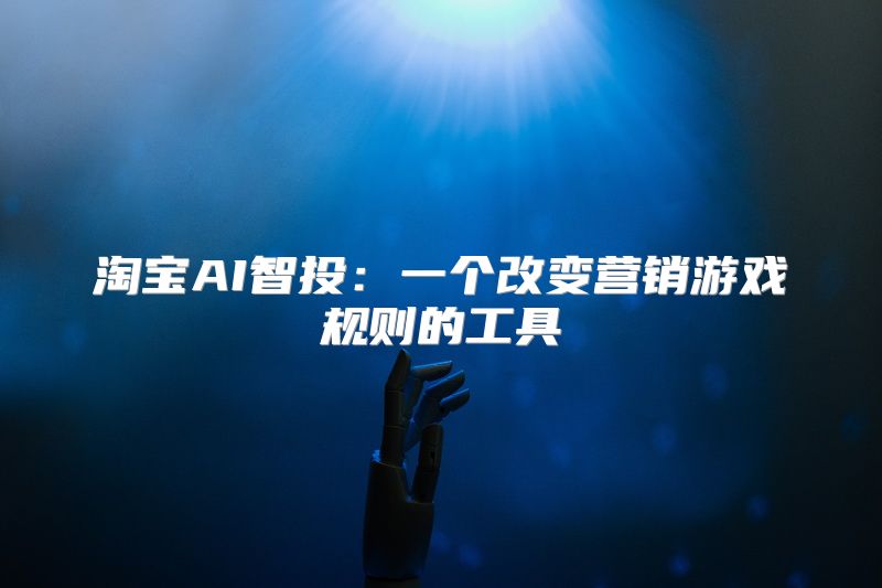 淘宝AI智投：一个改变营销游戏规则的工具