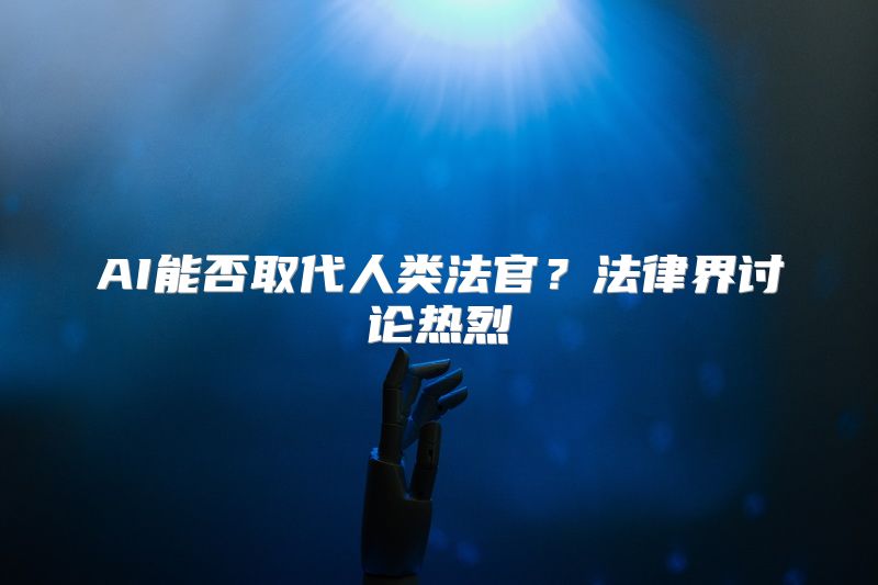 AI能否取代人类法官？法律界讨论热烈