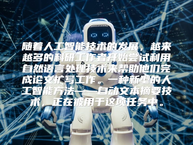 随着人工智能技术的发展，越来越多的科研工作者开始尝试利用自然语言处理技术来帮助他们完成论文扩写工作。一种新型的人工智能方法——自动文本摘要技术，正在被用于这项任务中。