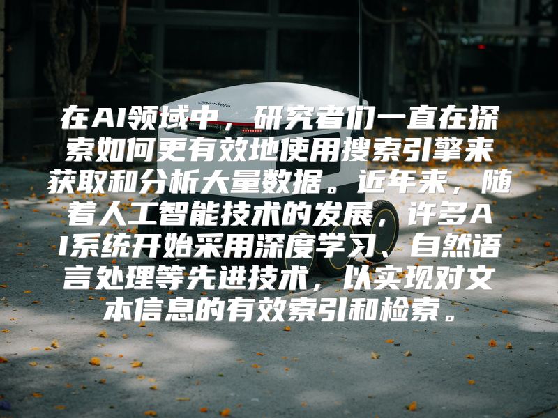 在AI领域中，研究者们一直在探索如何更有效地使用搜索引擎来获取和分析大量数据。近年来，随着人工智能技术的发展，许多AI系统开始采用深度学习、自然语言处理等先进技术，以实现对文本信息的有效索引和检索。