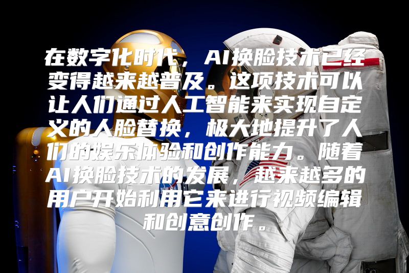 在数字化时代，AI换脸技术已经变得越来越普及。这项技术可以让人们通过人工智能来实现自定义的人脸替换，极大地提升了人们的娱乐体验和创作能力。随着AI换脸技术的发展，越来越多的用户开始利用它来进行视频编辑和创意创作。