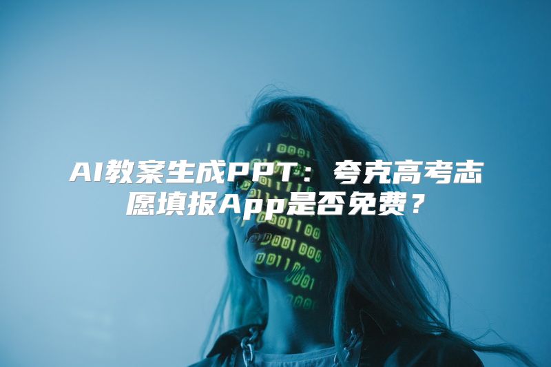 AI教案生成PPT：夸克高考志愿填报App是否免费？