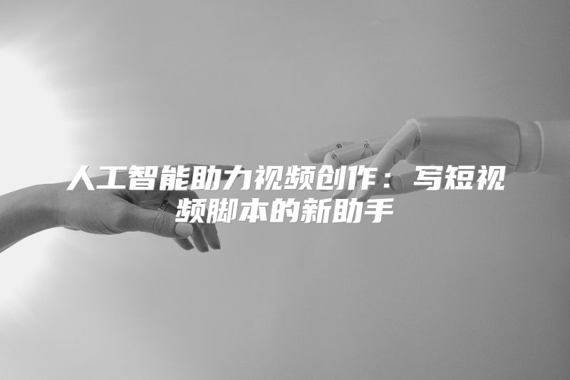 人工智能助力视频创作：写短视频脚本的新助手