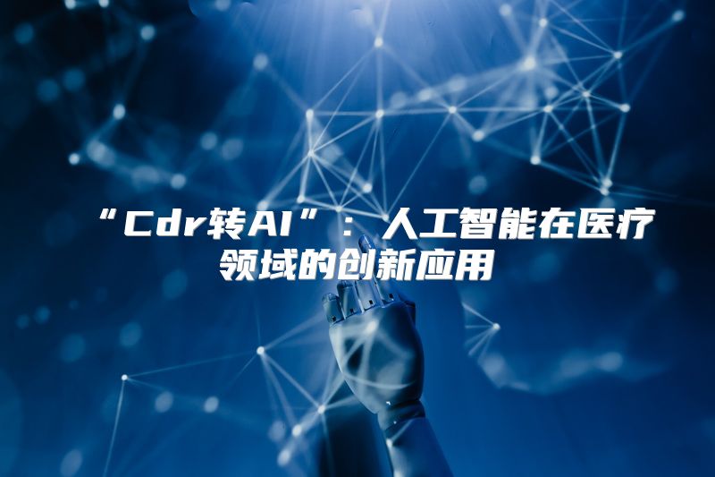 “Cdr转AI”：人工智能在医疗领域的创新应用