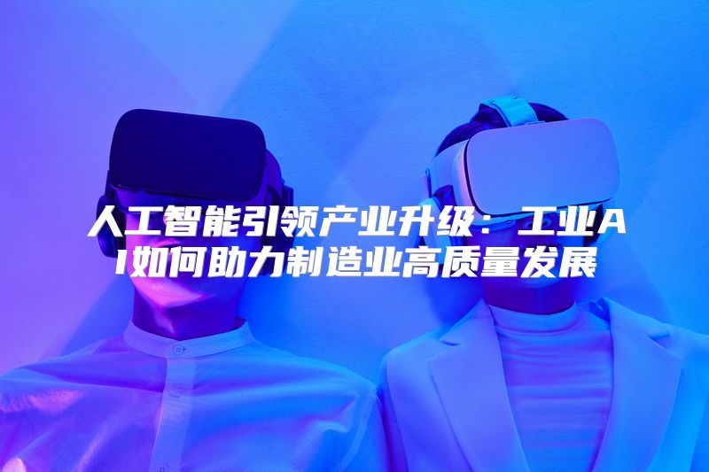 人工智能引领产业升级：工业AI如何助力制造业高质量发展