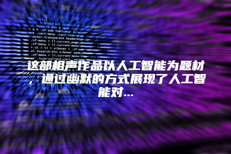 这部相声作品以人工智能为题材，通过幽默的方式展现了人工智能对...