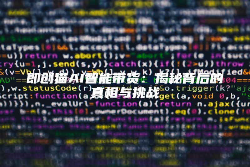 即创猫AI智能带货：揭秘背后的真相与挑战