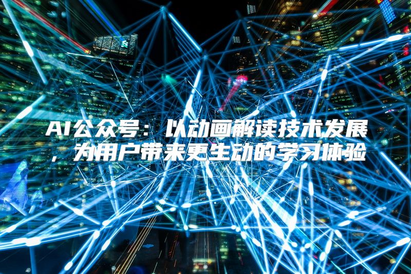 AI公众号：以动画解读技术发展，为用户带来更生动的学习体验