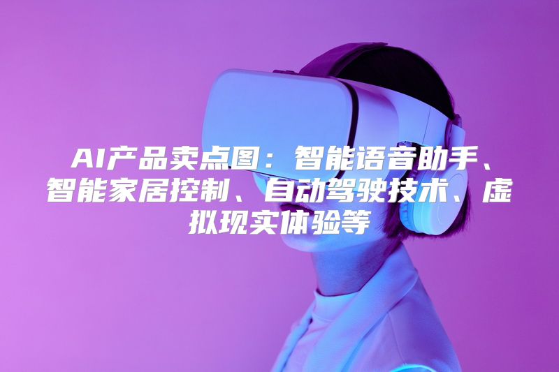 AI产品卖点图：智能语音助手、智能家居控制、自动驾驶技术、虚拟现实体验等