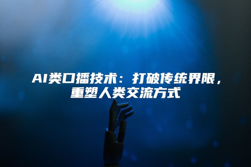 AI类口播技术：打破传统界限，重塑人类交流方式