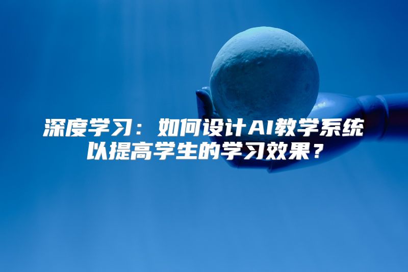 深度学习：如何设计AI教学系统以提高学生的学习效果？