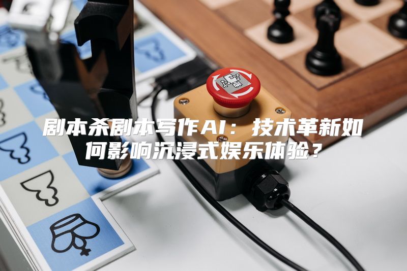 剧本杀剧本写作AI：技术革新如何影响沉浸式娱乐体验？