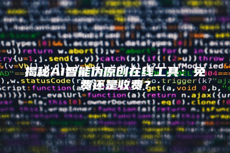 揭秘AI智能伪原创在线工具：免费还是收费？