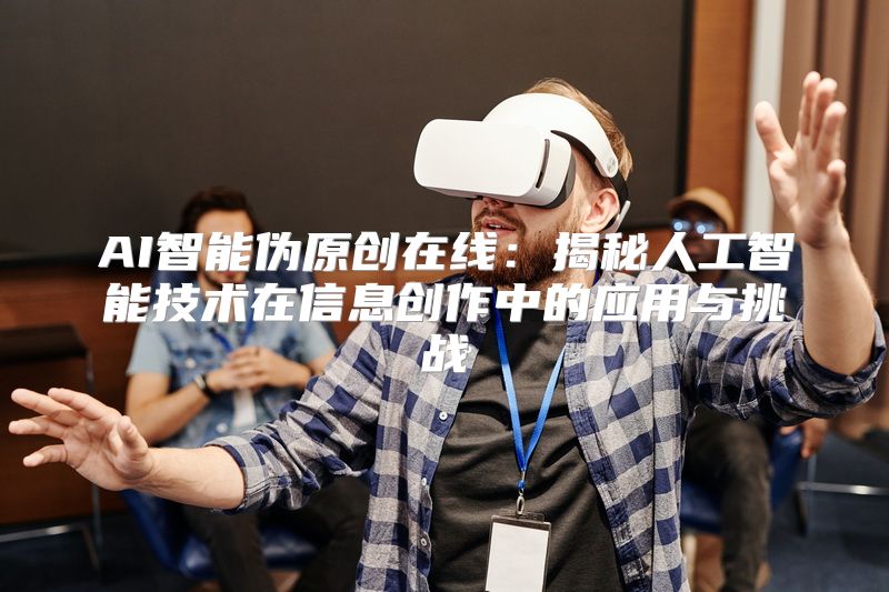AI智能伪原创在线：揭秘人工智能技术在信息创作中的应用与挑战