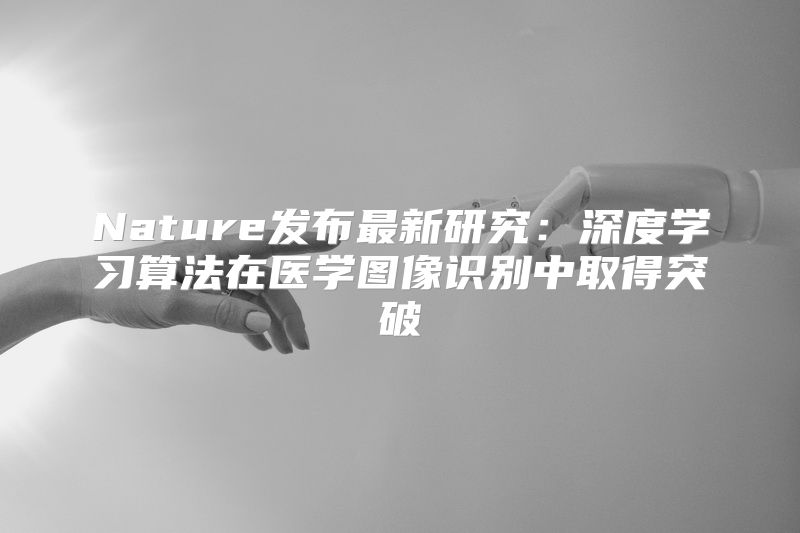 Nature发布最新研究：深度学习算法在医学图像识别中取得突破
