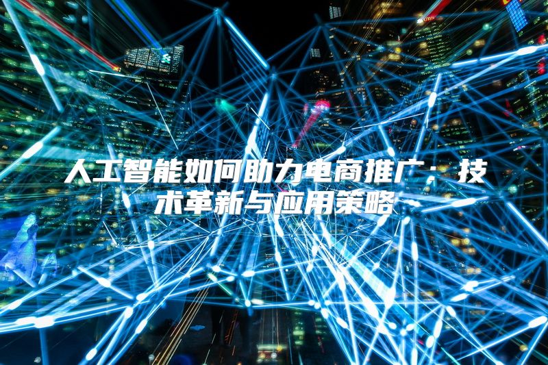 人工智能如何助力电商推广：技术革新与应用策略