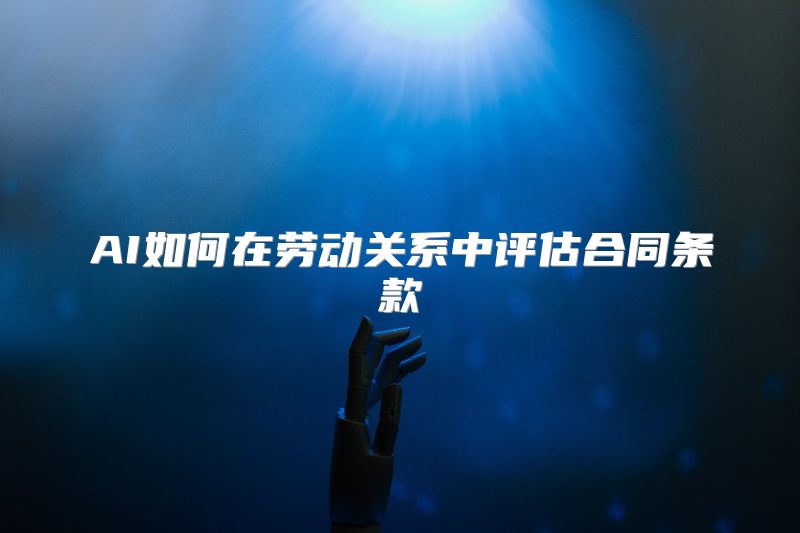 AI如何在劳动关系中评估合同条款