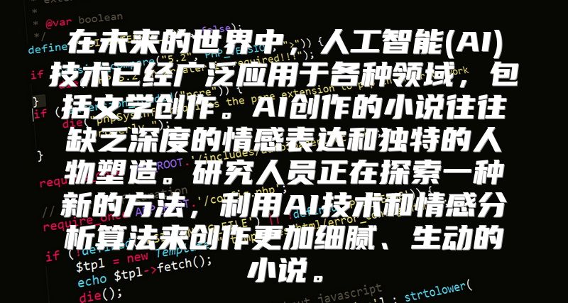 在未来的世界中，人工智能(AI)技术已经广泛应用于各种领域，包括文学创作。AI创作的小说往往缺乏深度的情感表达和独特的人物塑造。研究人员正在探索一种新的方法，利用AI技术和情感分析算法来创作更加细腻、生动的小说。