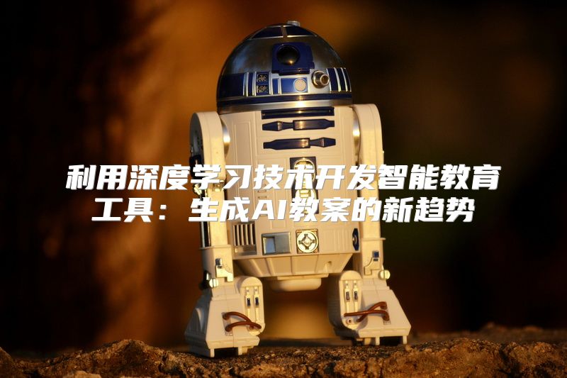 利用深度学习技术开发智能教育工具：生成AI教案的新趋势