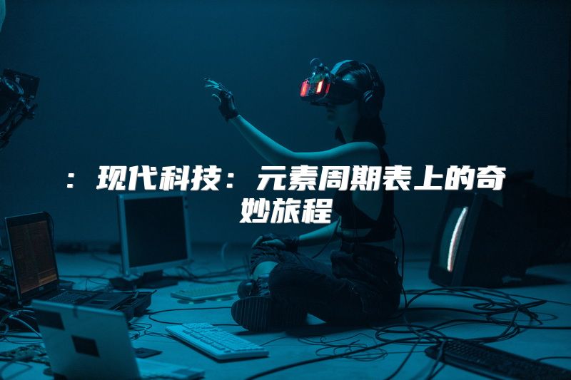 : 现代科技：元素周期表上的奇妙旅程