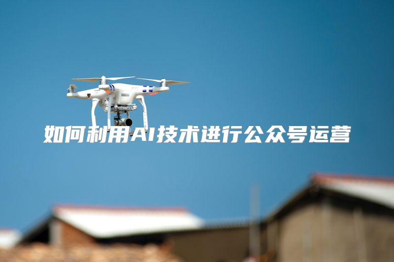如何利用AI技术进行公众号运营