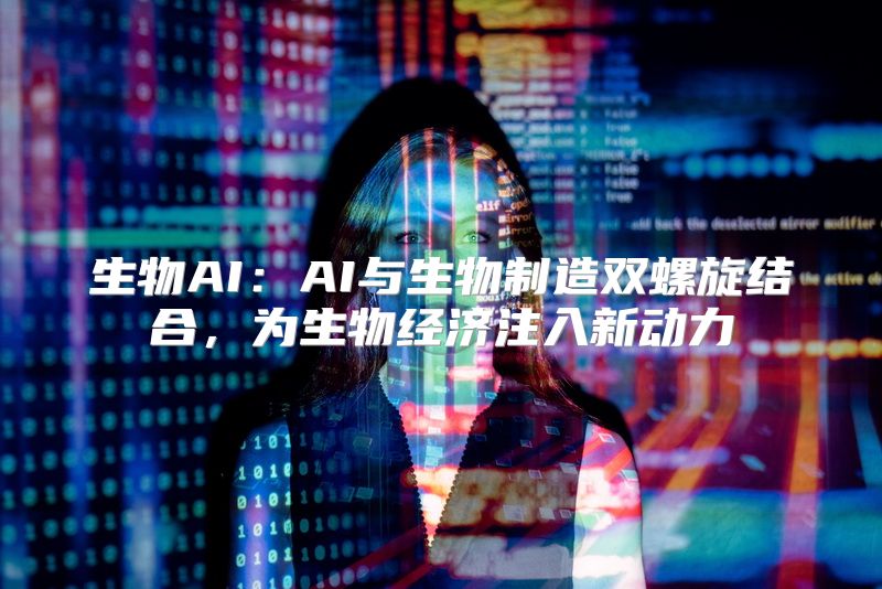 生物AI：AI与生物制造双螺旋结合，为生物经济注入新动力
