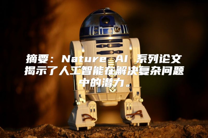 摘要：Nature AI 系列论文揭示了人工智能在解决复杂问题中的潜力。