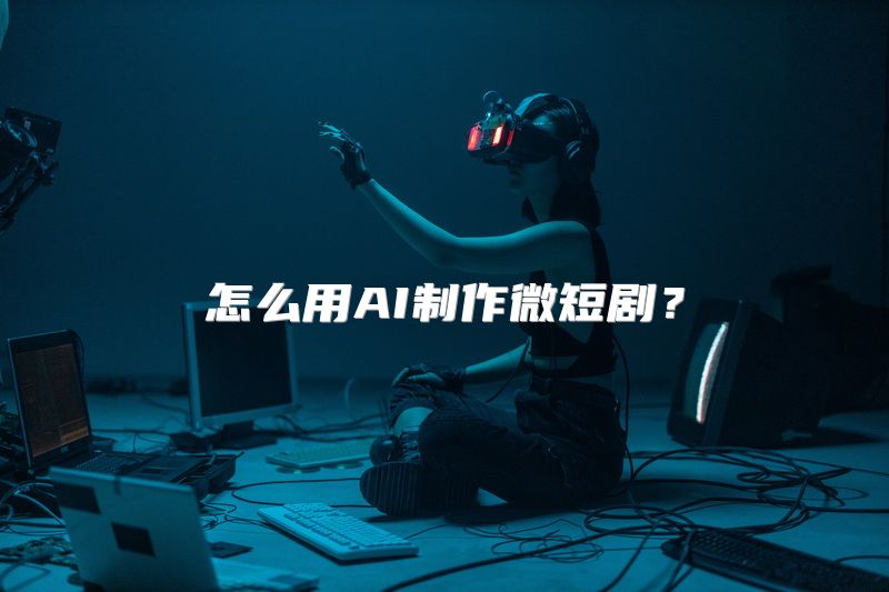 怎么用AI制作微短剧？
