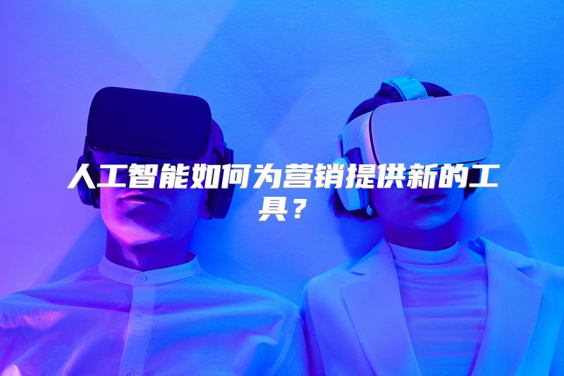 人工智能如何为营销提供新的工具？