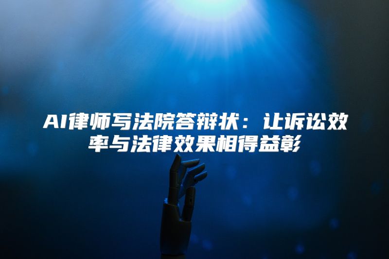 AI律师写法院答辩状：让诉讼效率与法律效果相得益彰