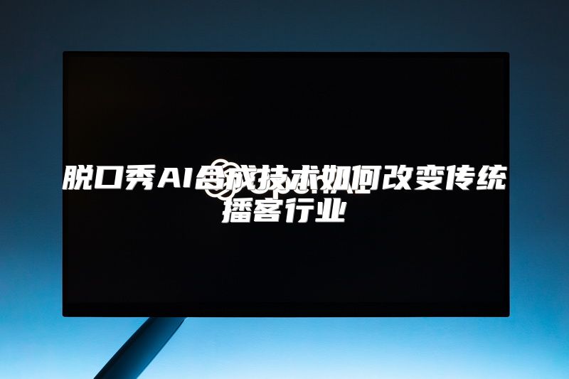 脱口秀AI合成技术如何改变传统播客行业
