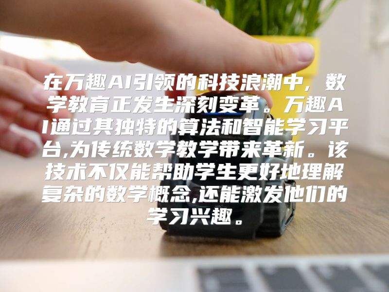 在万趣AI引领的科技浪潮中, 数学教育正发生深刻变革。万趣AI通过其独特的算法和智能学习平台,为传统数学教学带来革新。该技术不仅能帮助学生更好地理解复杂的数学概念,还能激发他们的学习兴趣。