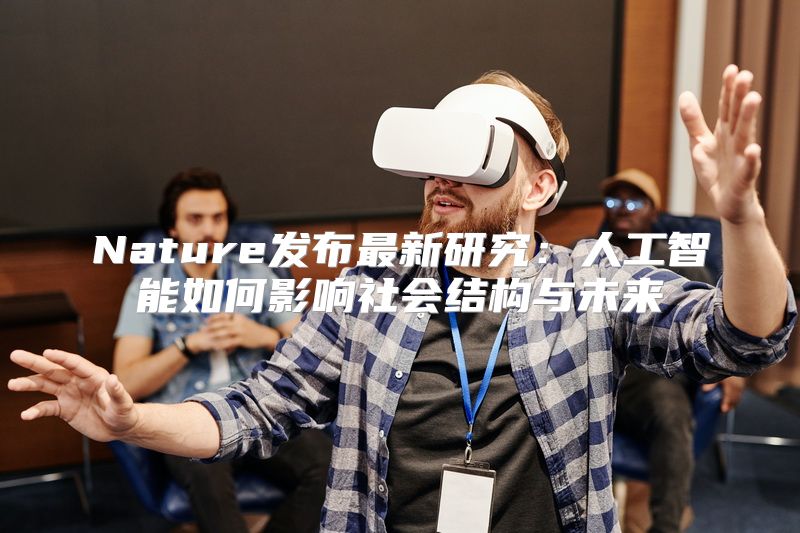 Nature发布最新研究：人工智能如何影响社会结构与未来