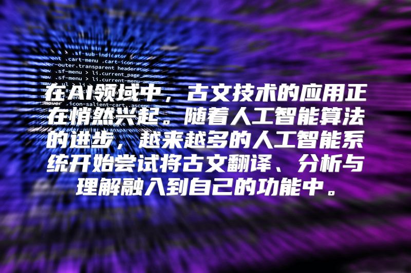 在AI领域中，古文技术的应用正在悄然兴起。随着人工智能算法的进步，越来越多的人工智能系统开始尝试将古文翻译、分析与理解融入到自己的功能中。