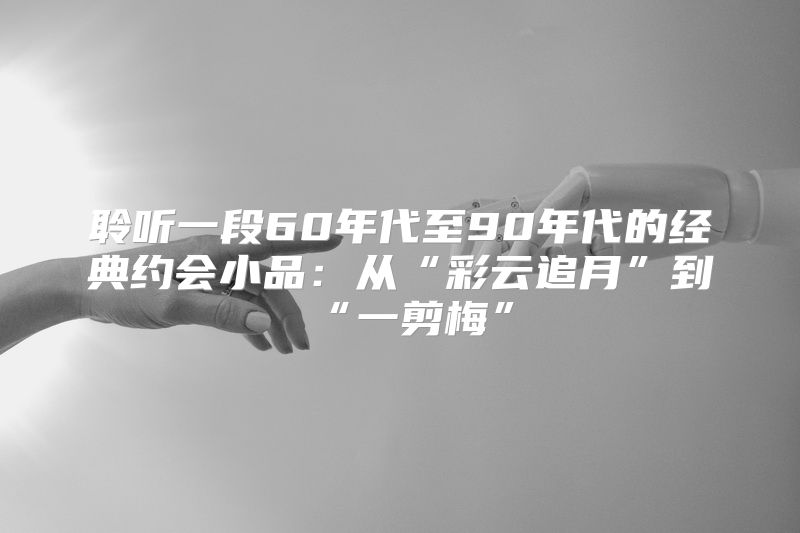 聆听一段60年代至90年代的经典约会小品：从“彩云追月”到“一剪梅”