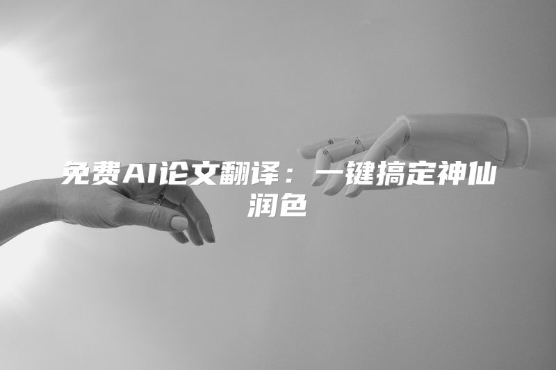 免费AI论文翻译：一键搞定神仙润色