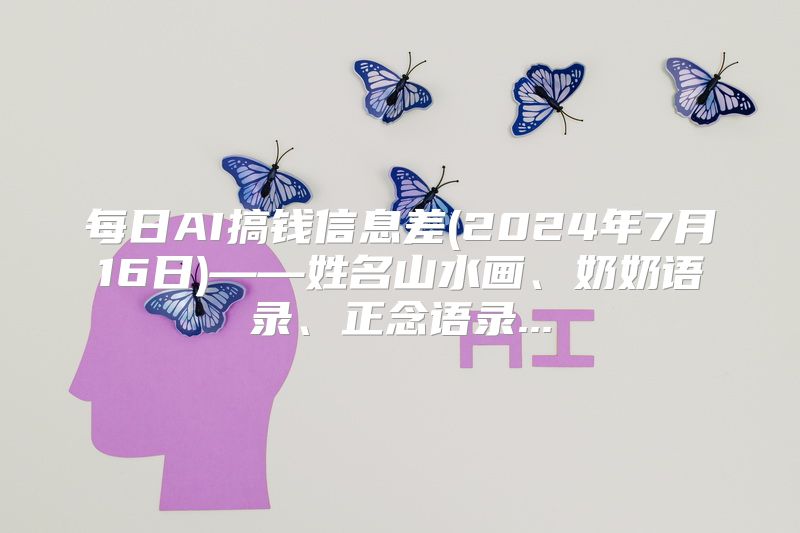每日AI搞钱信息差(2024年7月16日)——姓名山水画、奶奶语录、正念语录...
