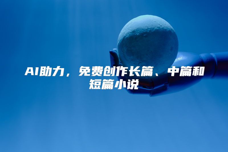 AI助力，免费创作长篇、中篇和短篇小说