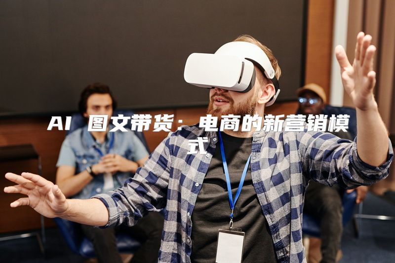 AI 图文带货：电商的新营销模式