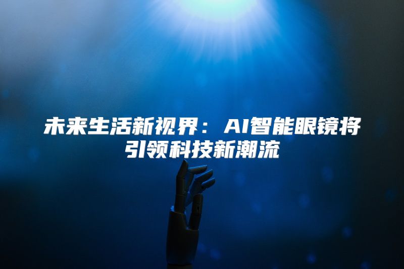 未来生活新视界：AI智能眼镜将引领科技新潮流