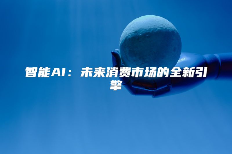 智能AI：未来消费市场的全新引擎