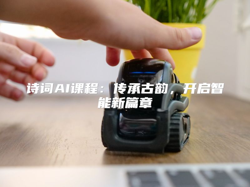 诗词AI课程：传承古韵，开启智能新篇章