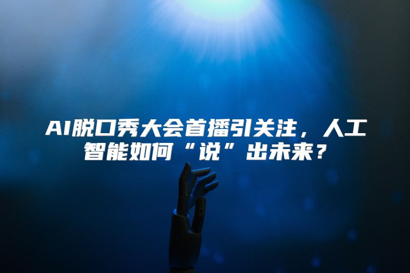 AI脱口秀大会首播引关注，人工智能如何“说”出未来？