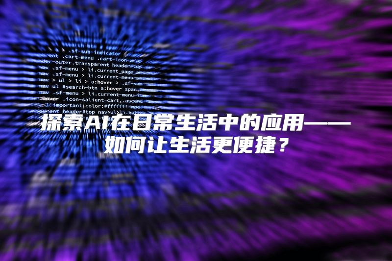 探索AI在日常生活中的应用——如何让生活更便捷？