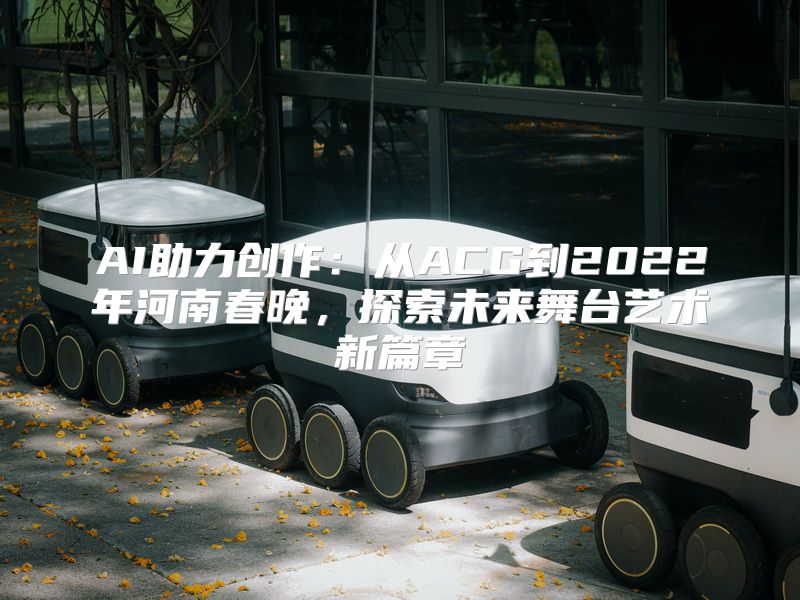 AI助力创作：从ACG到2022年河南春晚，探索未来舞台艺术新篇章