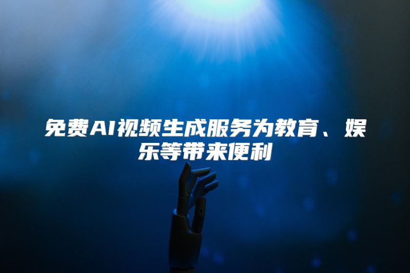 免费AI视频生成服务为教育、娱乐等带来便利
