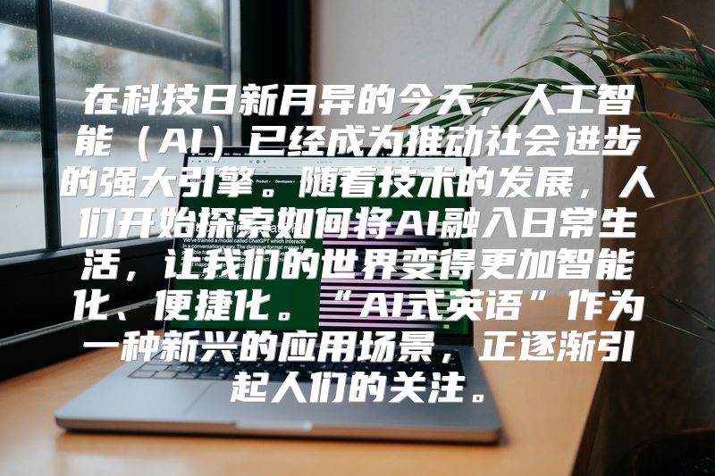 在科技日新月异的今天，人工智能（AI）已经成为推动社会进步的强大引擎。随着技术的发展，人们开始探索如何将AI融入日常生活，让我们的世界变得更加智能化、便捷化。“AI式英语”作为一种新兴的应用场景，正逐渐引起人们的关注。