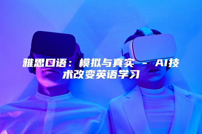 雅思口语：模拟与真实 - AI技术改变英语学习