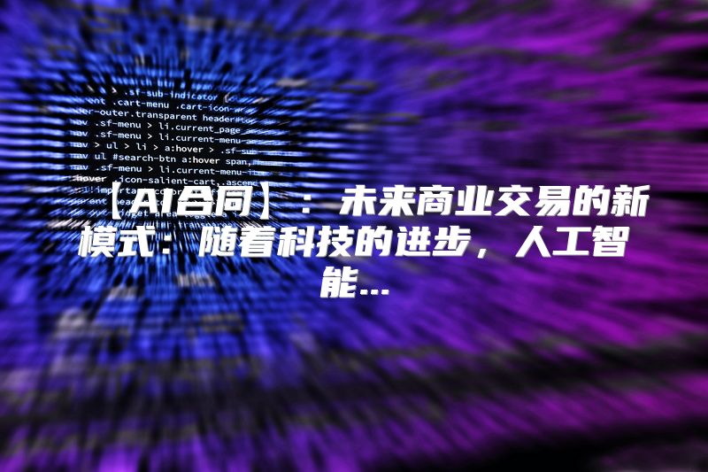 【AI合同】：未来商业交易的新模式：随着科技的进步，人工智能...