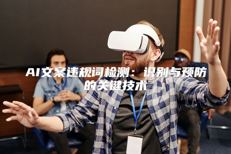 AI文案违规词检测：识别与预防的关键技术
